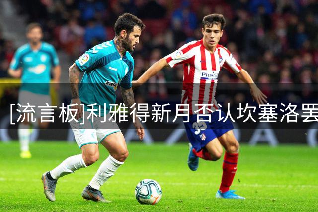 [流言板]利雅得新月否认坎塞洛罢训，球员本人也发表情辟谣